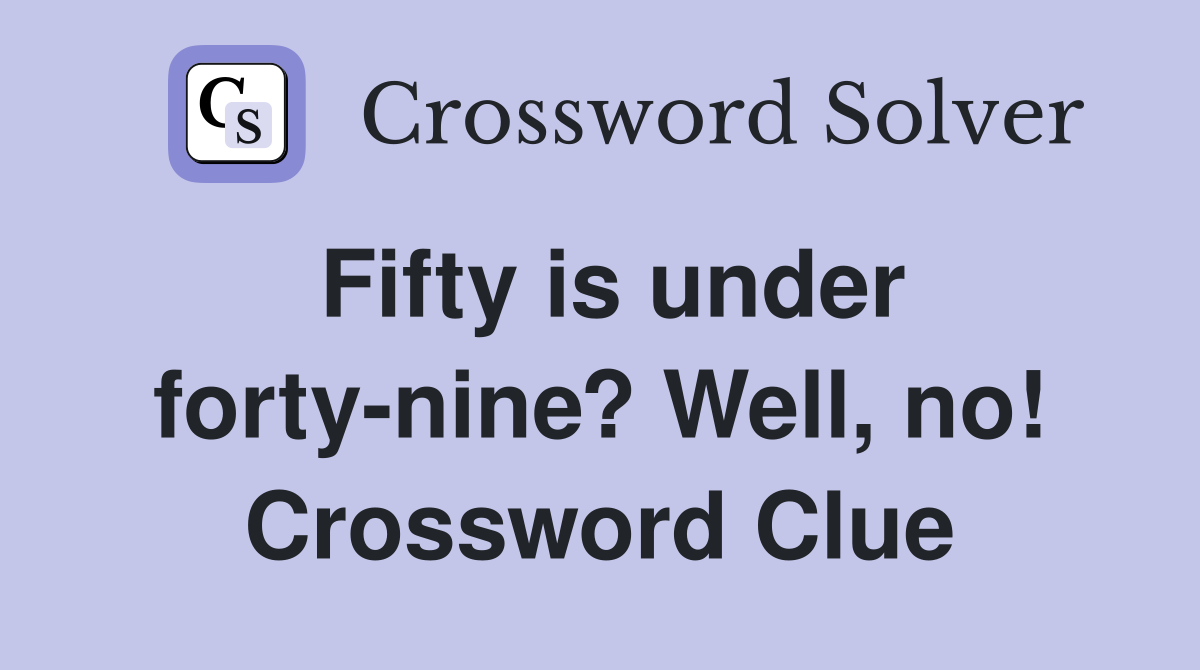 Fifty is under forty-nine? Well, no! Crossword Clue