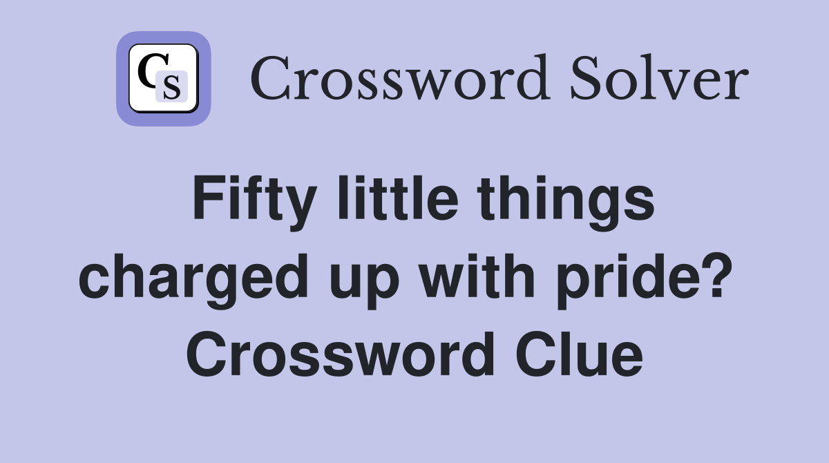 Fifty little things charged up with pride?  Crossword Clue
