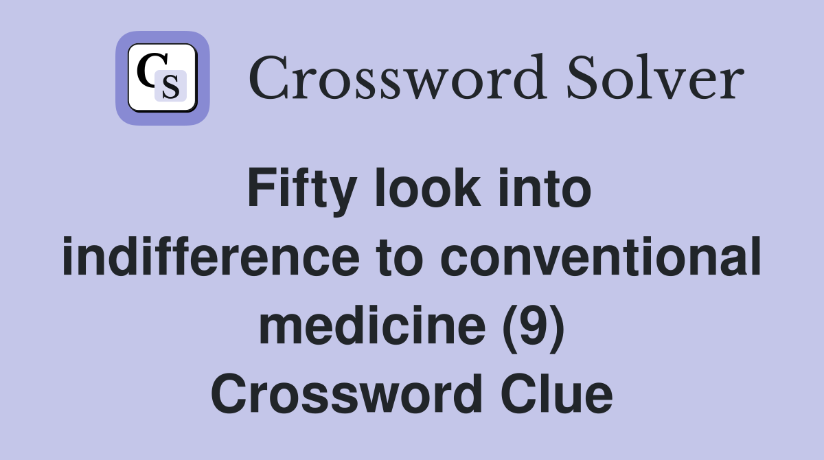 Fifty look into indifference to conventional medicine (9) Crossword Clue