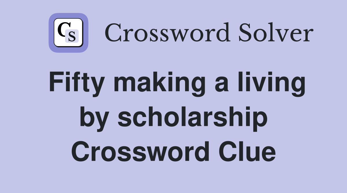 Fifty making a living by scholarship Crossword Clue