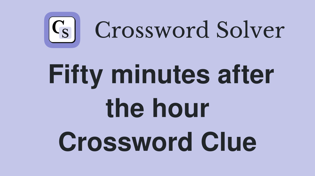 Fifty minutes after the hour Crossword Clue