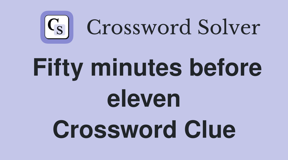 Fifty minutes before eleven Crossword Clue