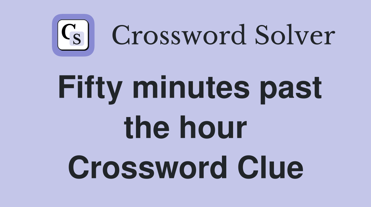 Fifty minutes past the hour Crossword Clue