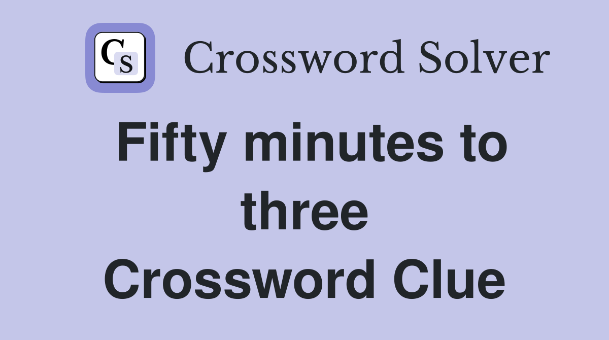 Fifty minutes to three Crossword Clue