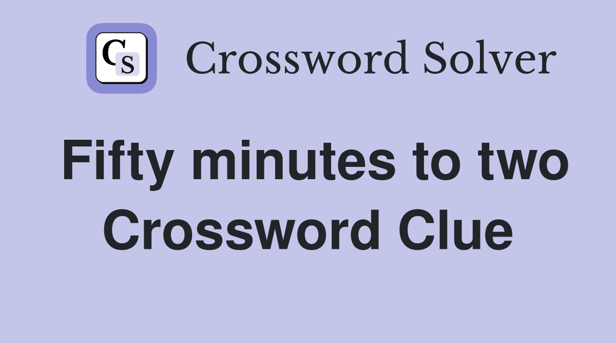 Fifty minutes to two Crossword Clue