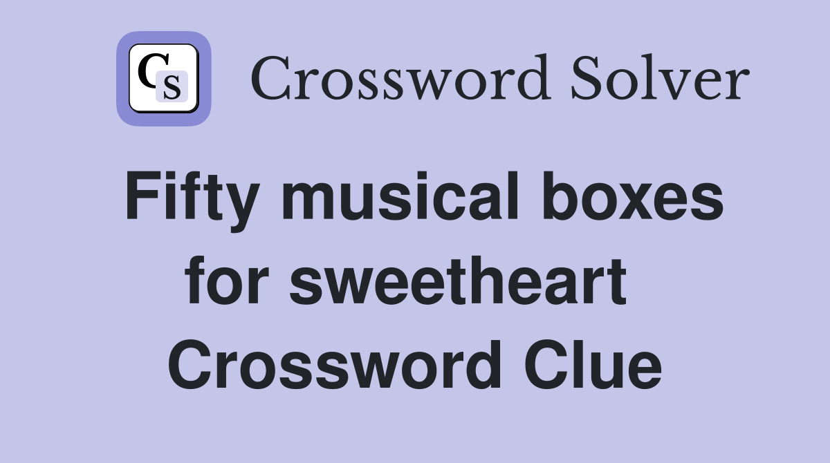 Fifty musical boxes for sweetheart  Crossword Clue