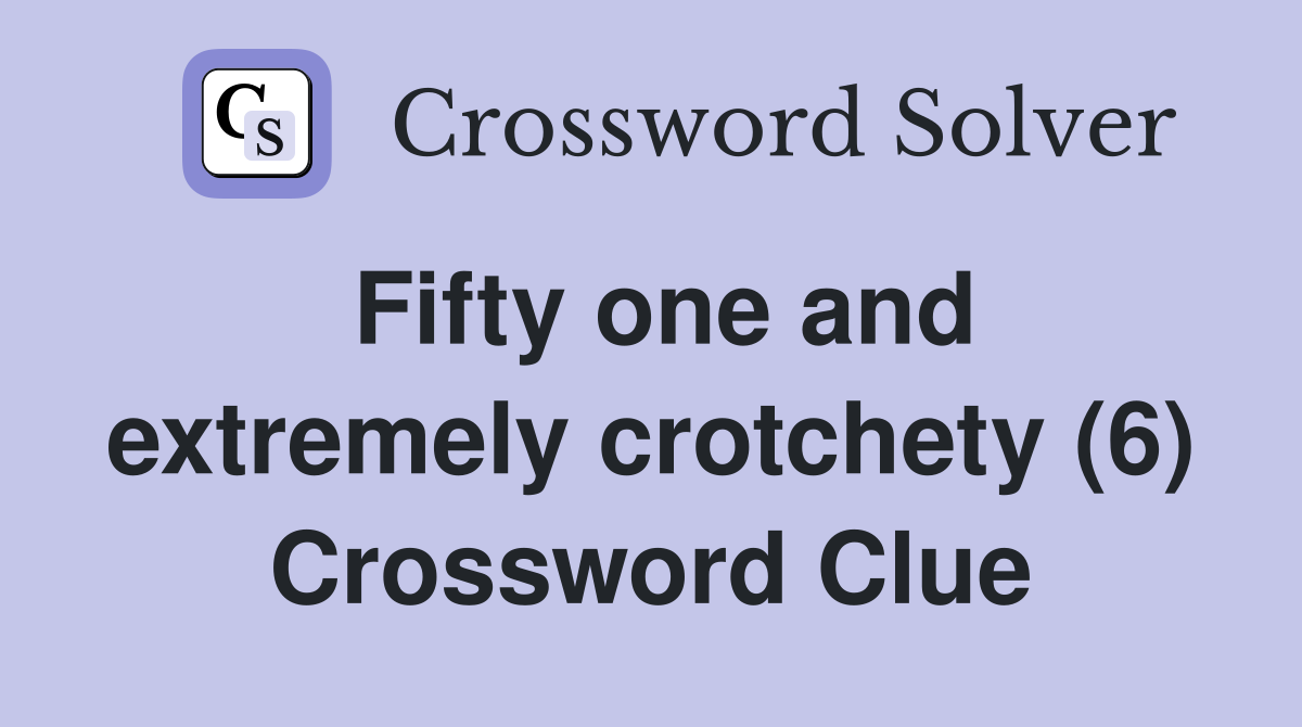 Fifty one and extremely crotchety (6) Crossword Clue