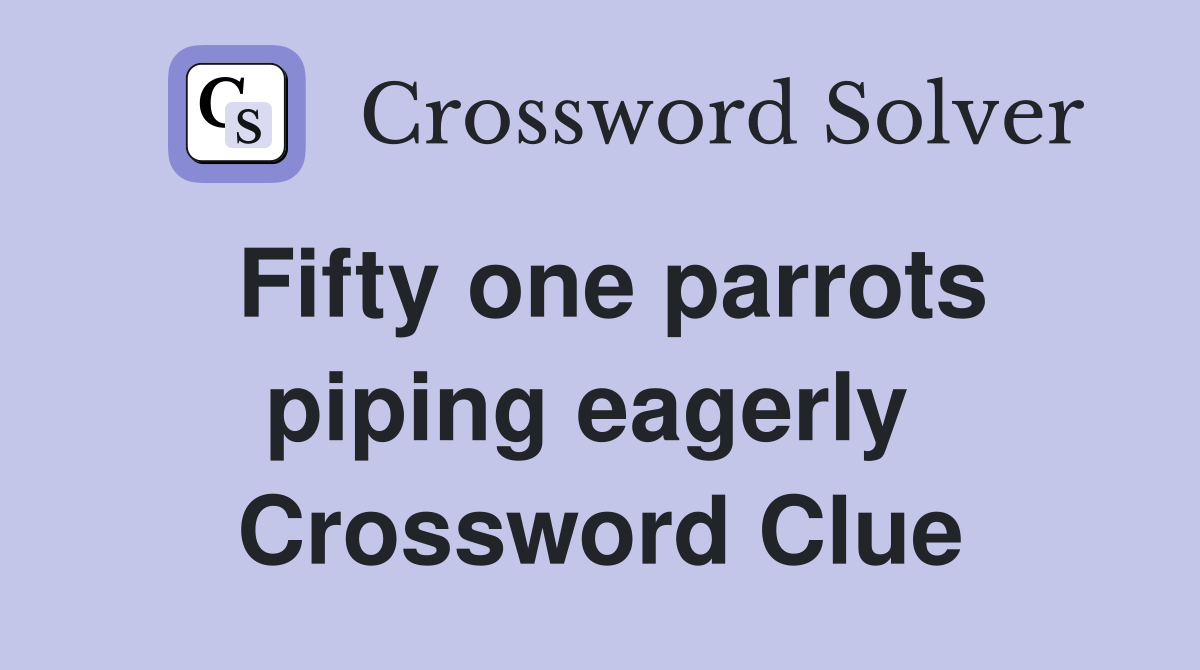 Fifty one parrots piping eagerly  Crossword Clue