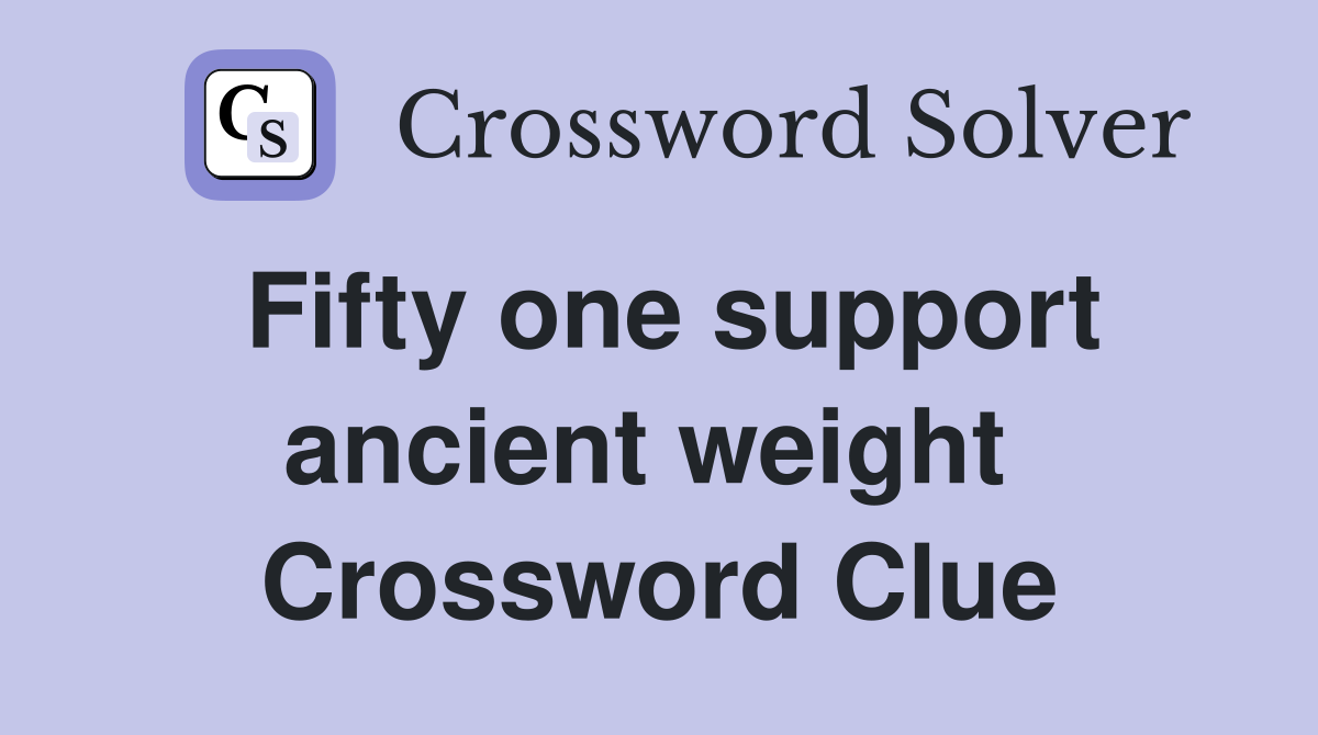 Fifty one support ancient weight  Crossword Clue