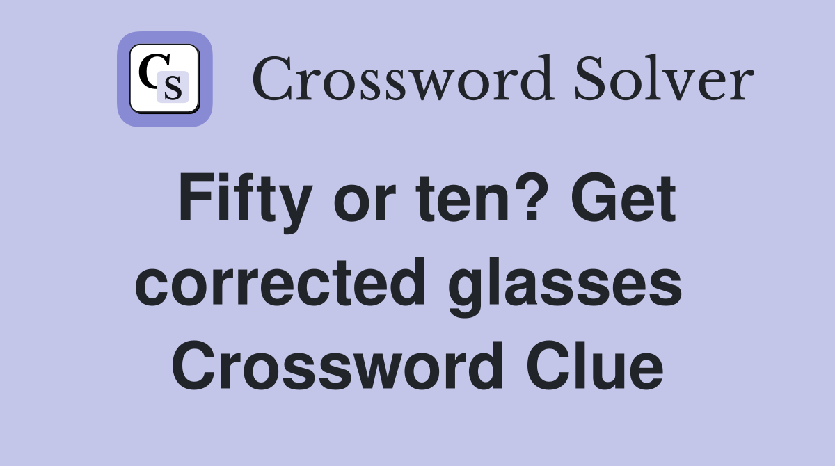 Fifty or ten? Get corrected glasses  Crossword Clue