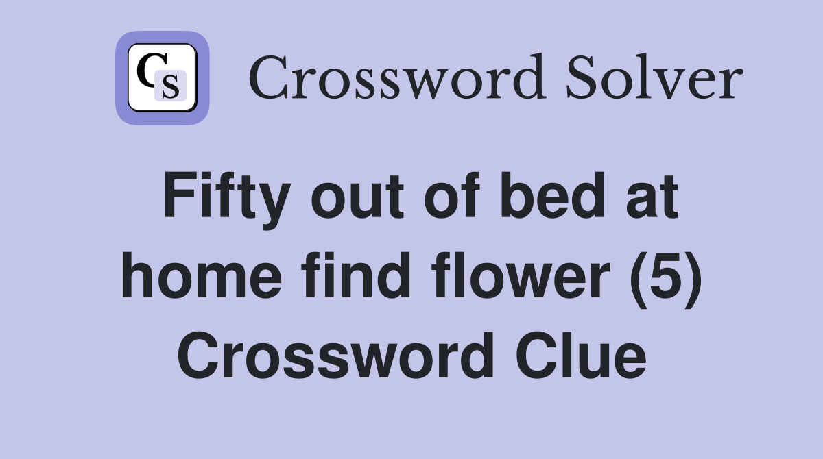 Fifty out of bed at home find flower (5) Crossword Clue