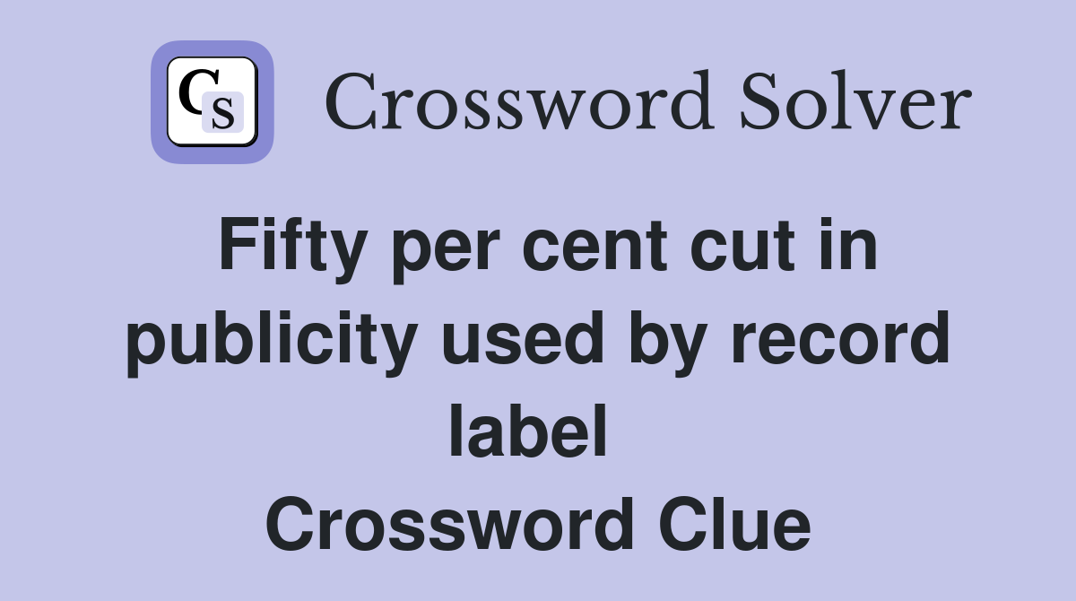 Fifty per cent cut in publicity used by record label  Crossword Clue