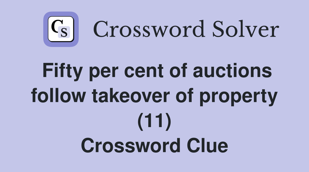 Fifty per cent of auctions follow takeover of property (11) Crossword Clue