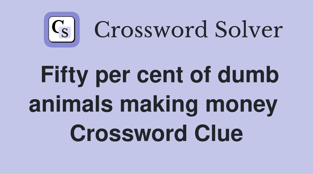 Fifty per cent of dumb animals making money  Crossword Clue