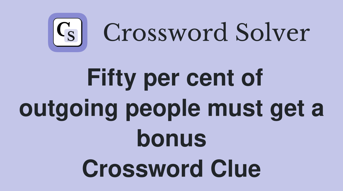 Fifty per cent of outgoing people must get a bonus Crossword Clue