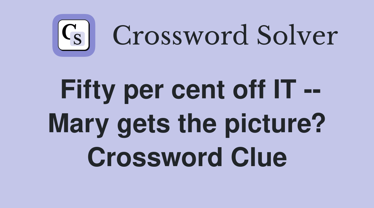 Fifty per cent off IT -- Mary gets the picture? Crossword Clue