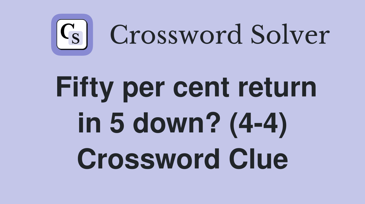 Fifty per cent return in 5 down? (4-4) Crossword Clue