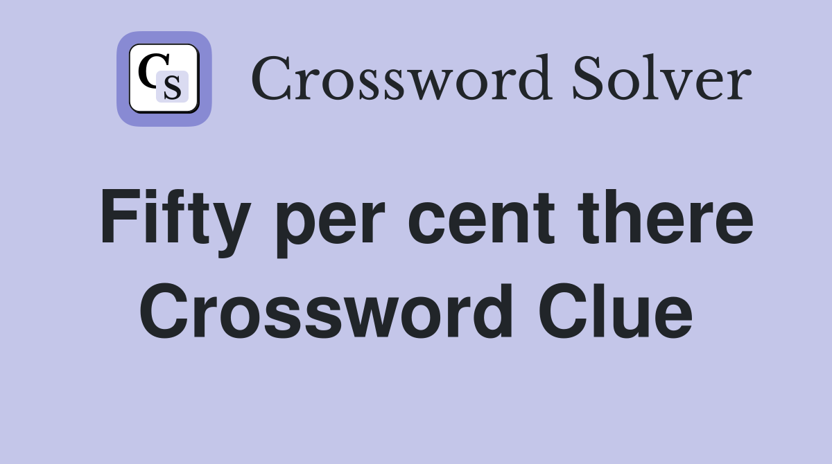 Fifty per cent there Crossword Clue