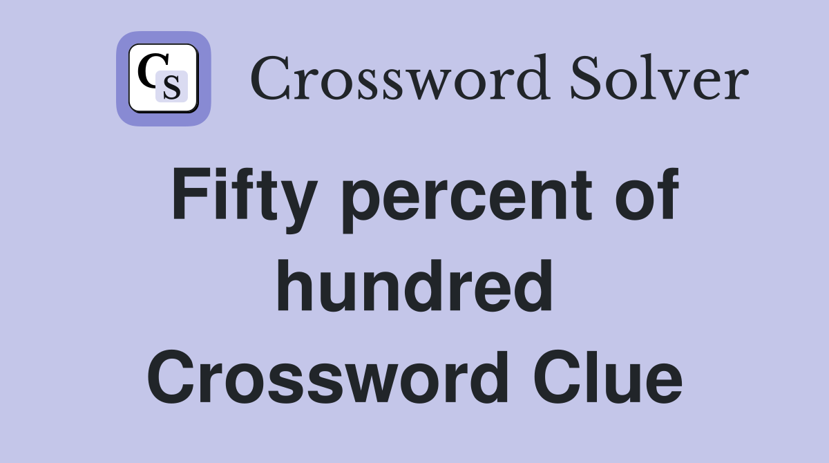 Fifty percent of hundred Crossword Clue