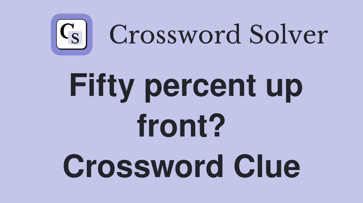 Fifty percent up front? Crossword Clue