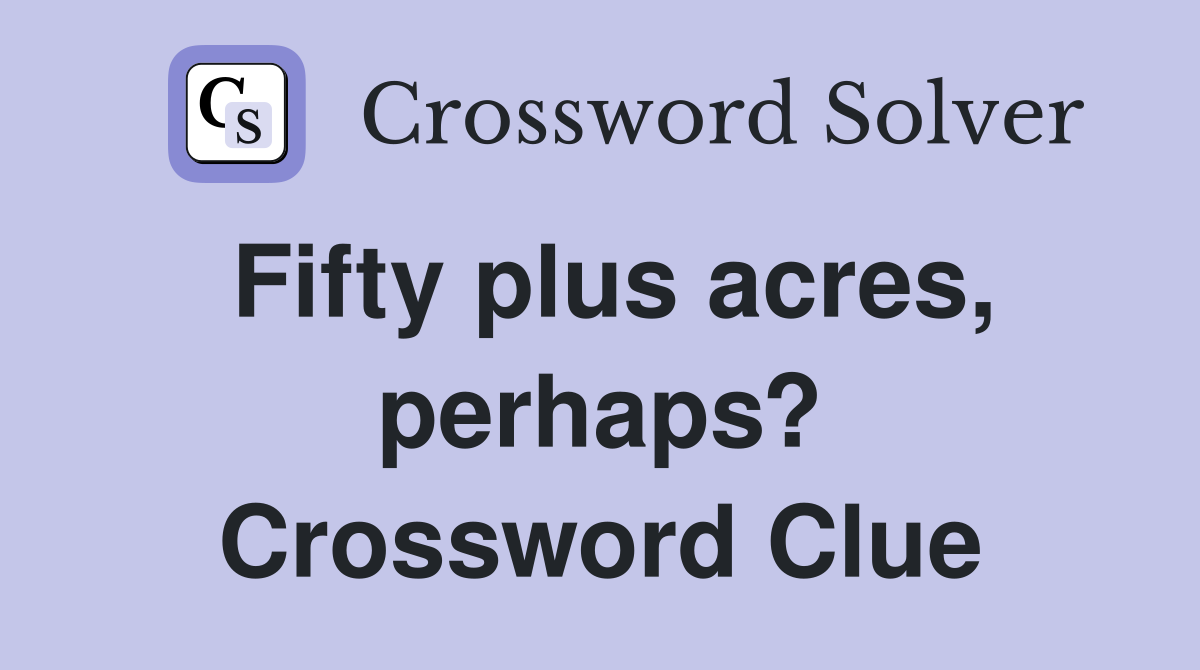 Fifty plus acres, perhaps? Crossword Clue