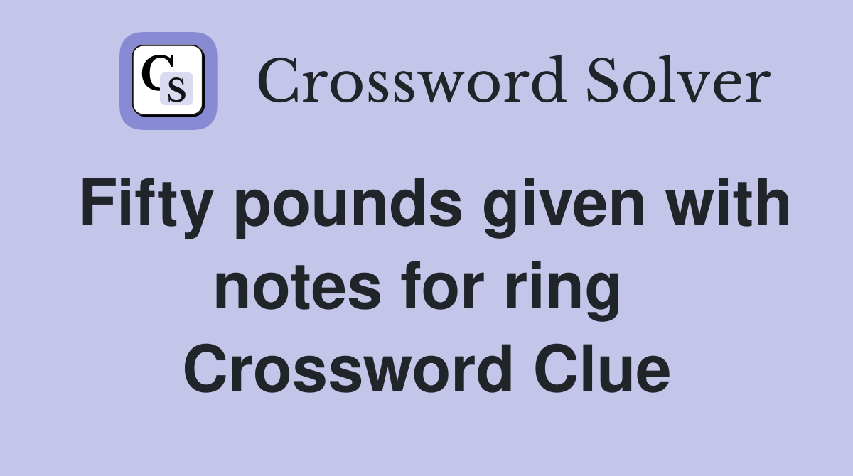 Fifty pounds given with notes for ring  Crossword Clue
