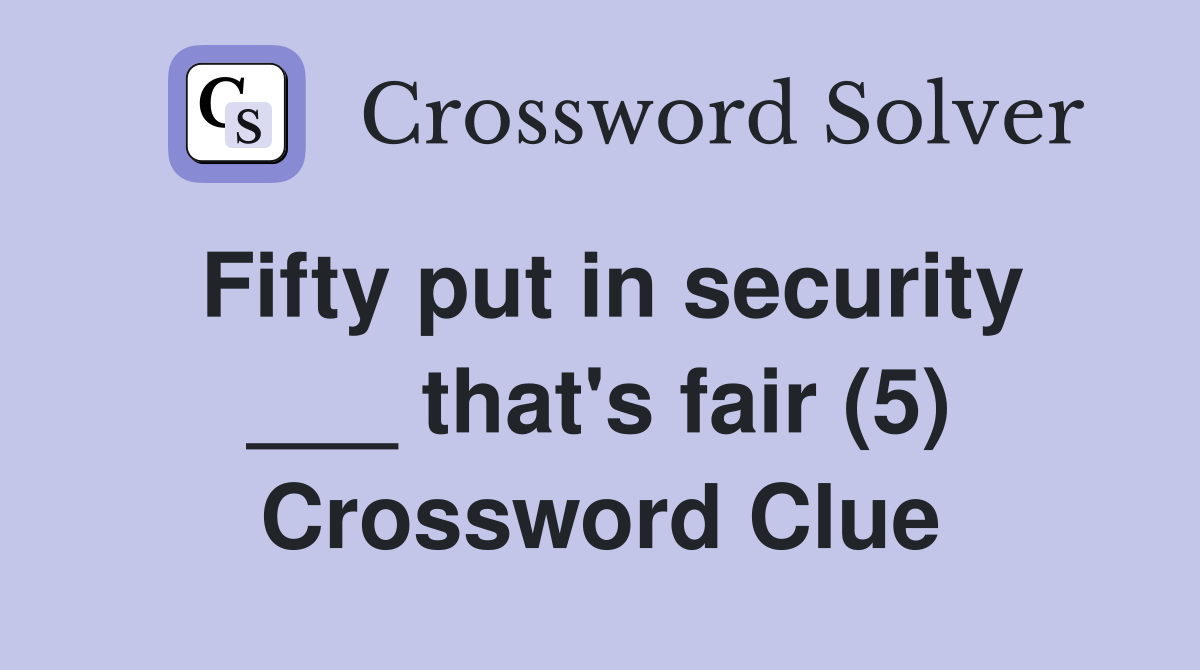 Fifty put in security ___ that's fair (5) Crossword Clue