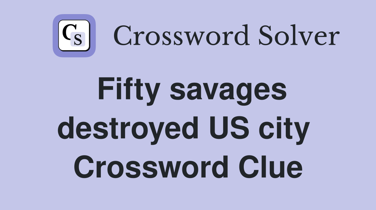Fifty savages destroyed US city  Crossword Clue
