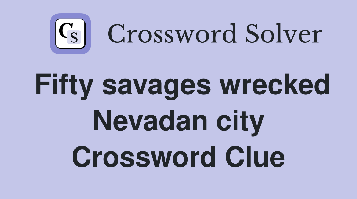 Fifty savages wrecked Nevadan city Crossword Clue