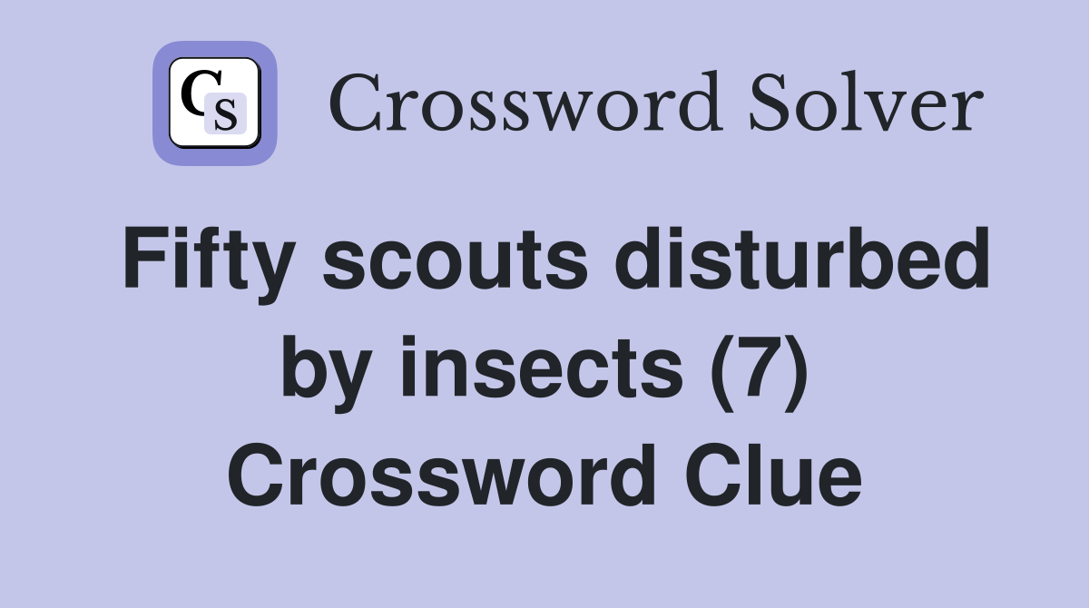 Fifty scouts disturbed by insects (7) Crossword Clue