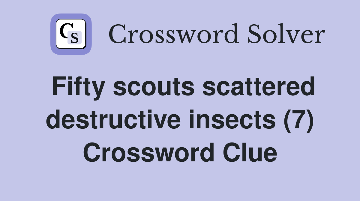 Fifty scouts scattered destructive insects (7) Crossword Clue