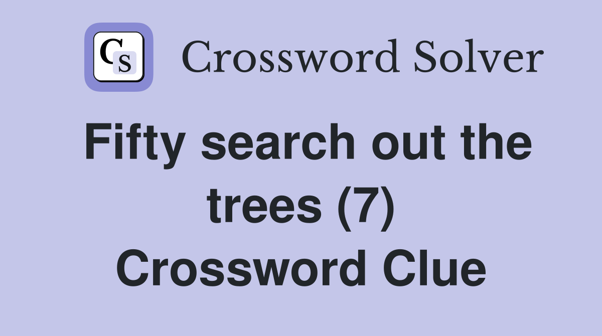 Fifty search out the trees (7) Crossword Clue