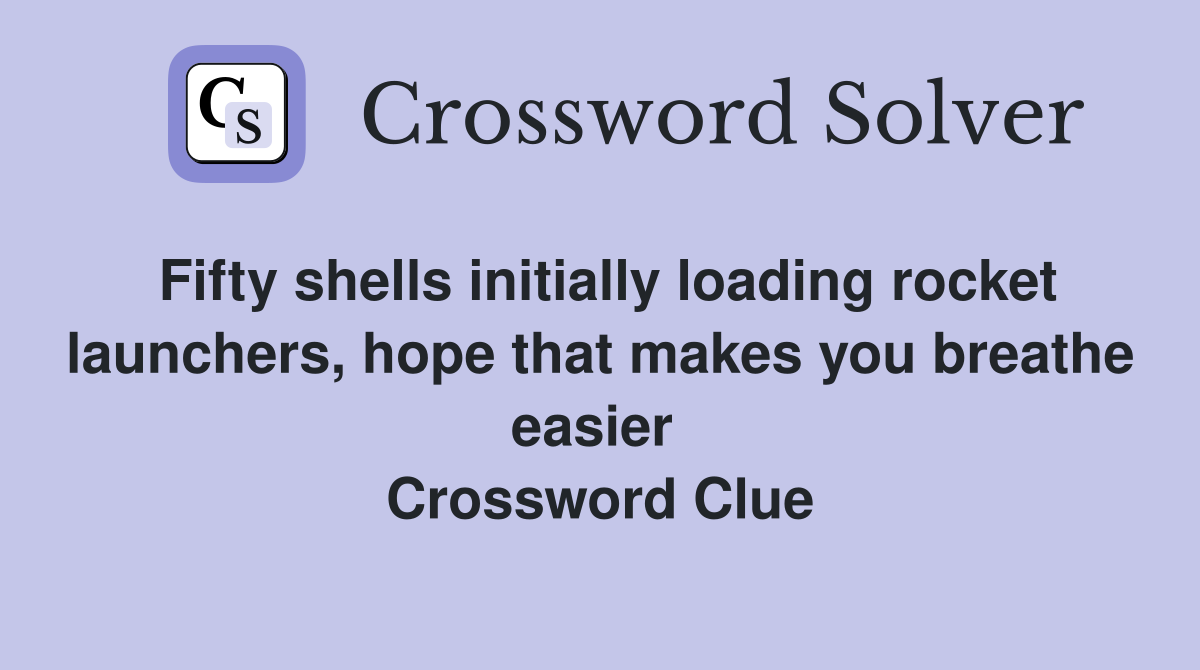 Fifty shells initially loading rocket launchers, hope that makes you breathe easier  Crossword Clue