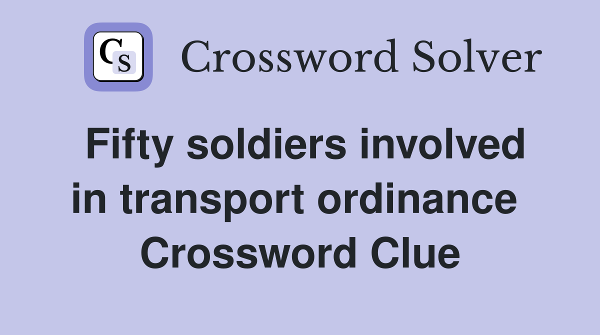 Fifty soldiers involved in transport ordinance  Crossword Clue