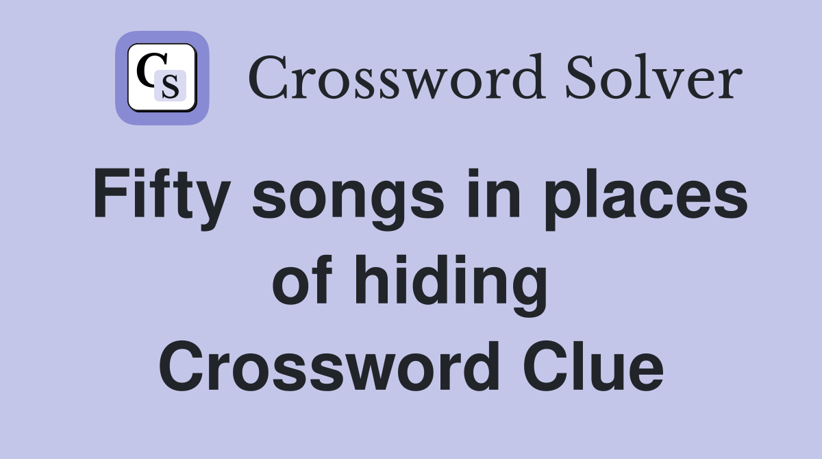 Fifty songs in places of hiding Crossword Clue