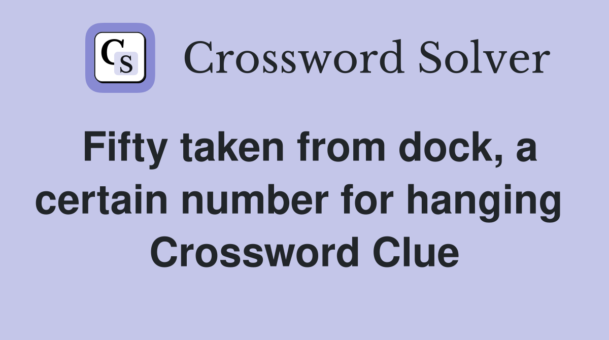 Fifty taken from dock, a certain number for hanging  Crossword Clue