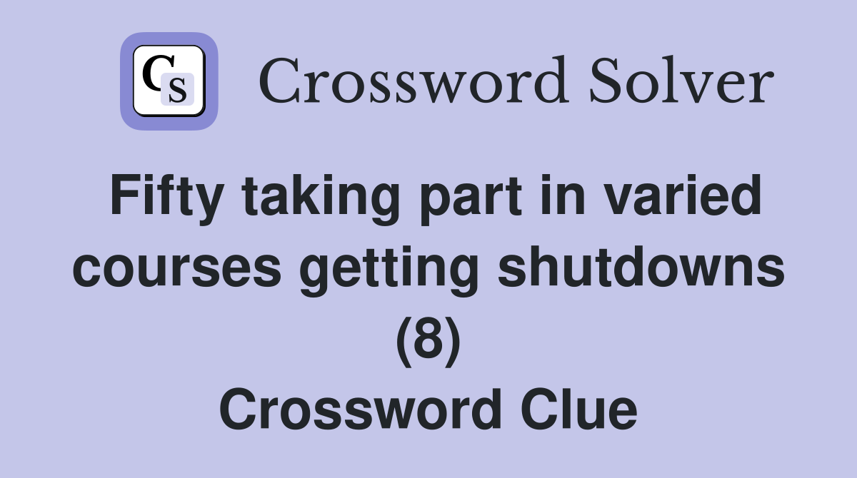 Fifty taking part in varied courses getting shutdowns (8) Crossword Clue