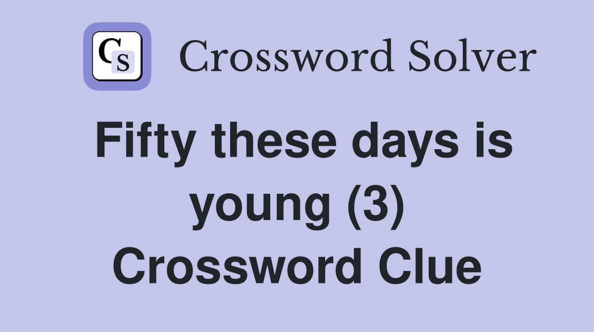 Fifty these days is young (3) Crossword Clue
