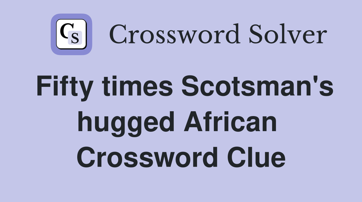 Fifty times Scotsman's hugged African  Crossword Clue