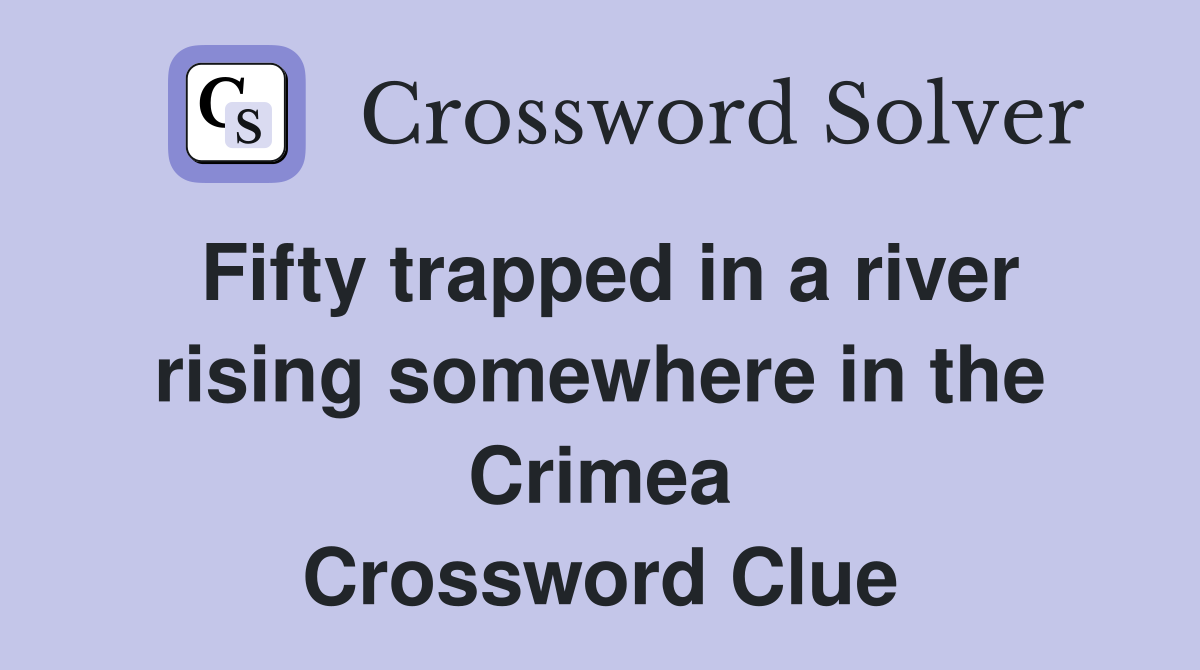 Fifty trapped in a river rising somewhere in the Crimea Crossword Clue