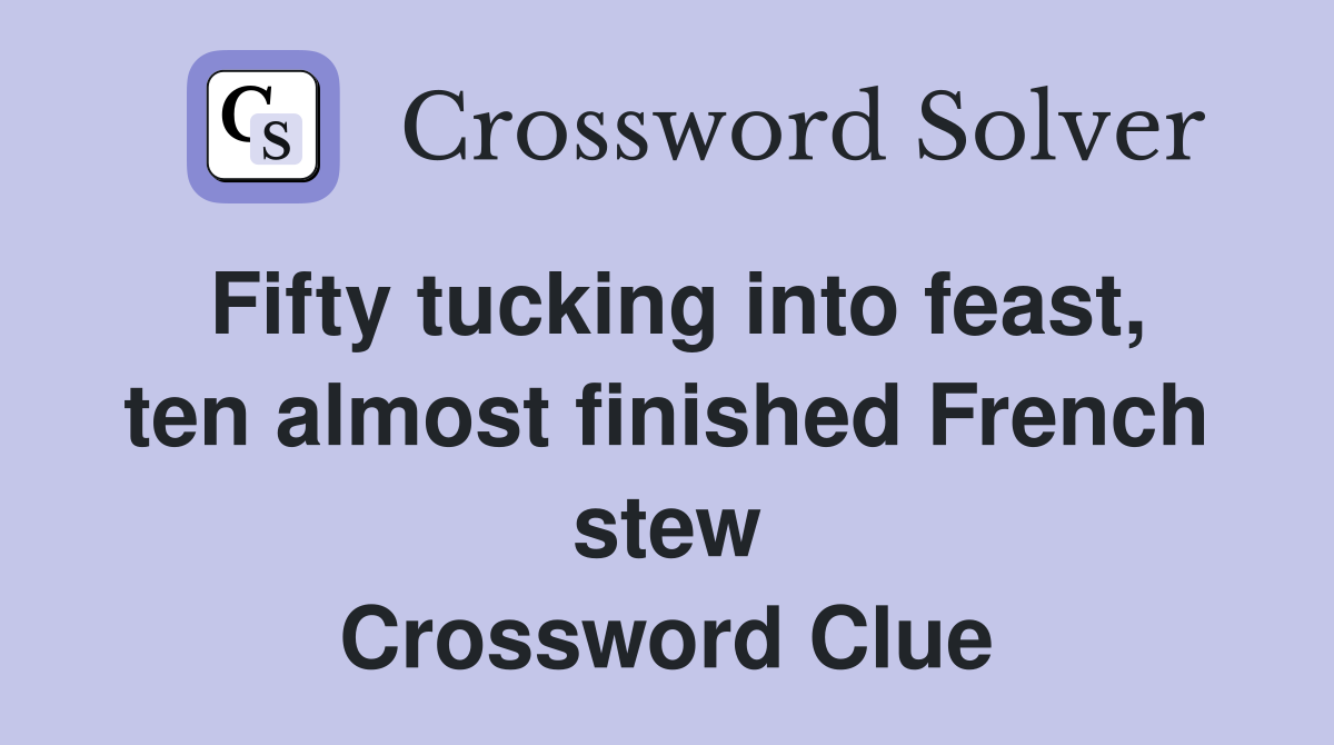 Fifty tucking into feast, ten almost finished French stew Crossword Clue