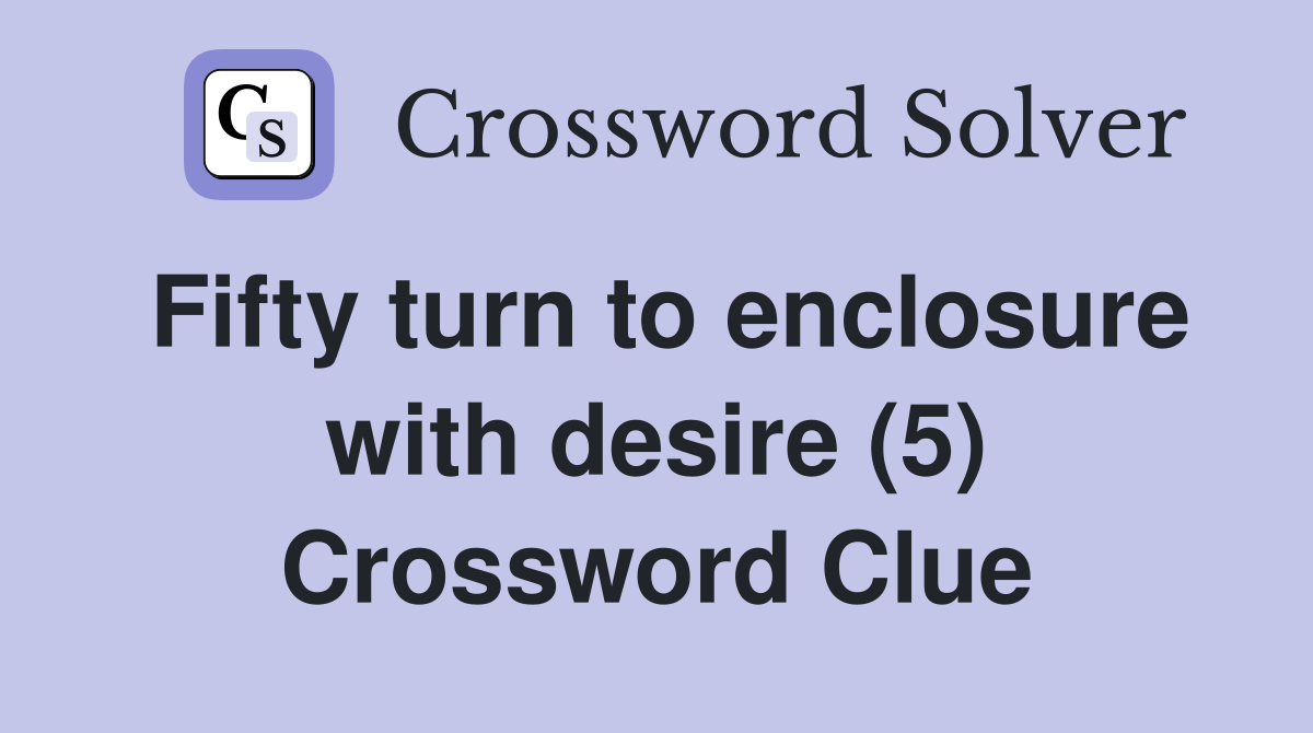 Fifty turn to enclosure with desire (5) Crossword Clue