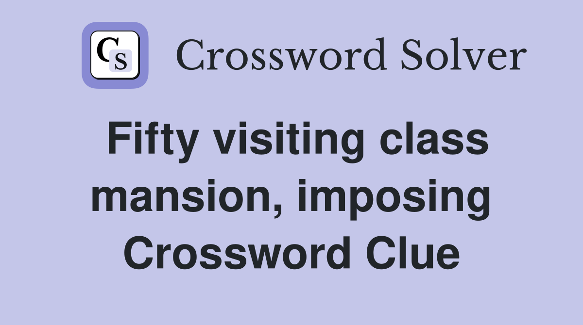Fifty visiting class mansion, imposing Crossword Clue