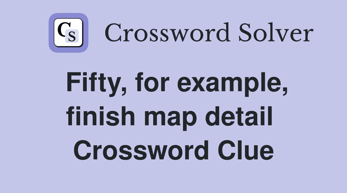 Fifty, for example, finish map detail  Crossword Clue