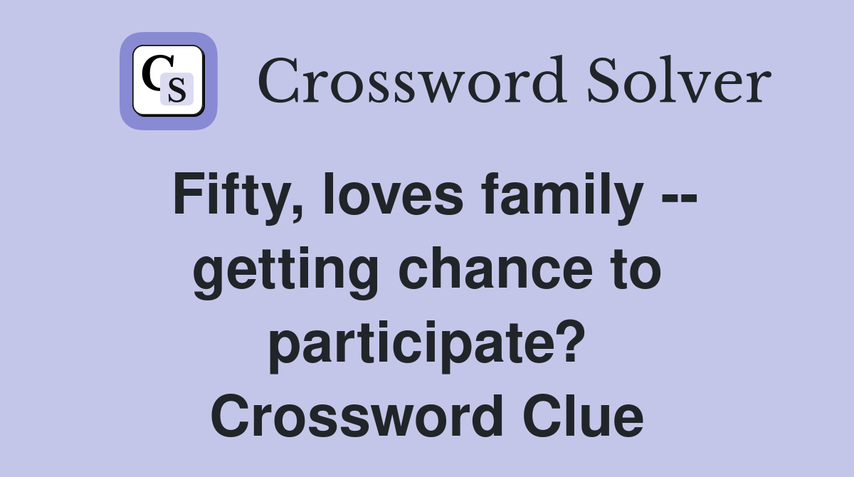 Fifty, loves family -- getting chance to participate? Crossword Clue