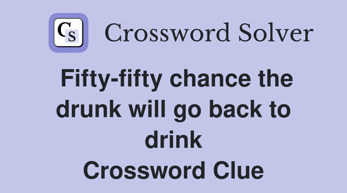 Fifty-fifty chance the drunk will go back to drink Crossword Clue