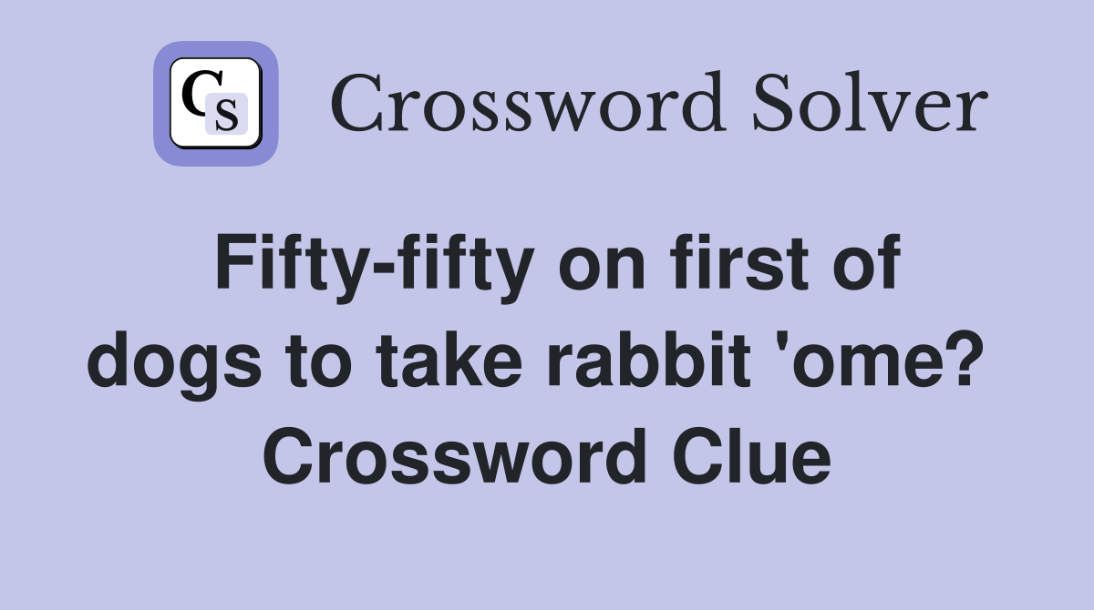 Fifty-fifty on first of dogs to take rabbit 'ome?  Crossword Clue
