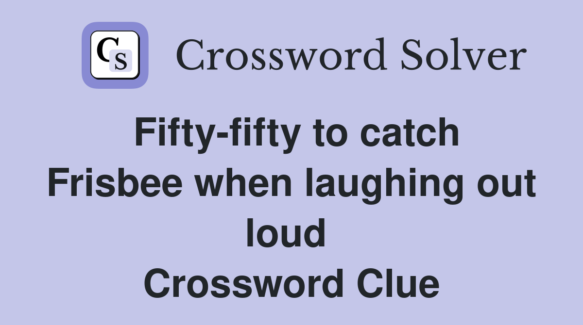 Fifty-fifty to catch Frisbee when laughing out loud  Crossword Clue