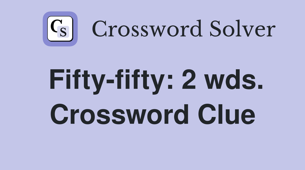 Fifty-fifty: 2 wds. Crossword Clue