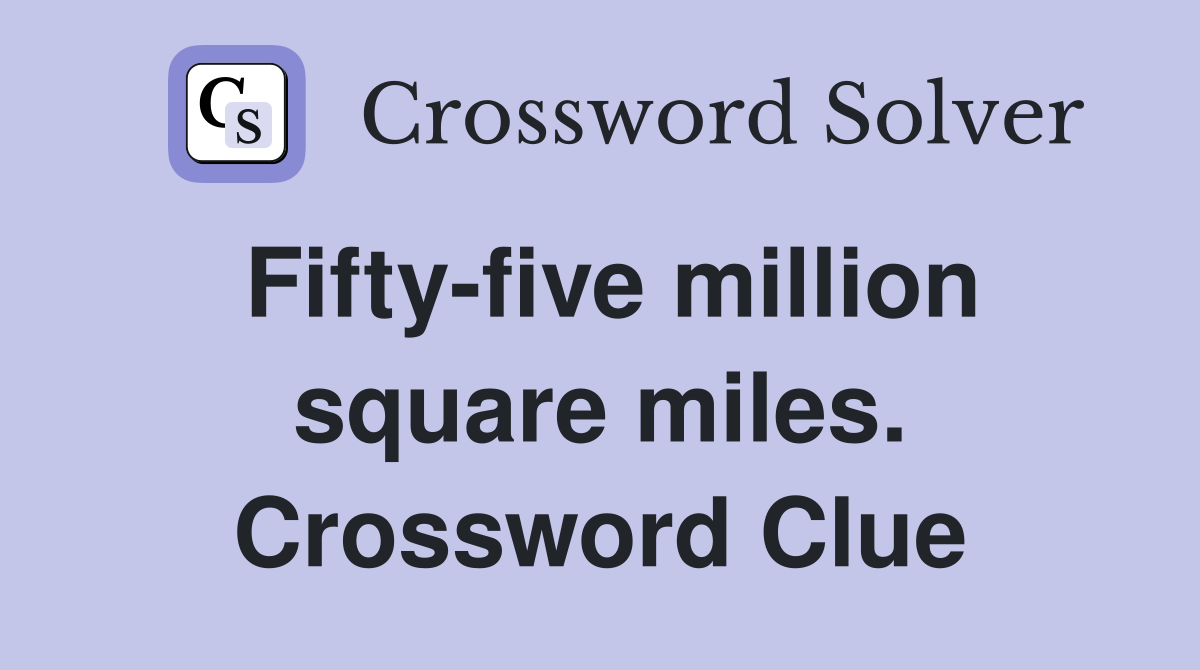Fifty-five million square miles. Crossword Clue